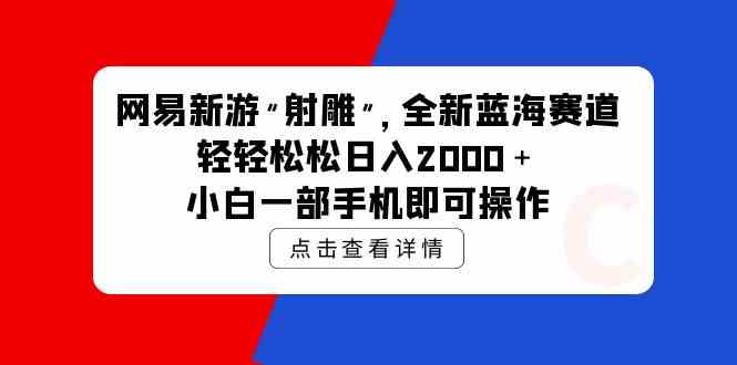 网易新游 全新蓝海赛道，轻松日入2000+，小白一部手机即可操作