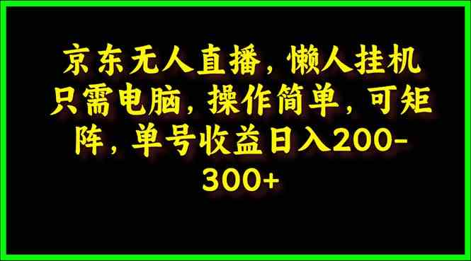 京东无人直播，电脑挂机，操作简单，懒人专属，可矩阵操作，单号日入200-300