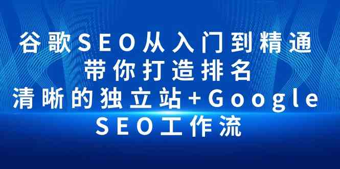 谷歌SEO从入门到精通，带你打造排名，清晰的独立站+Google，SEO工作流