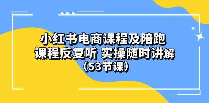 小红书电商课程及陪跑，课程反复听，实操随时讲解 （53节课）