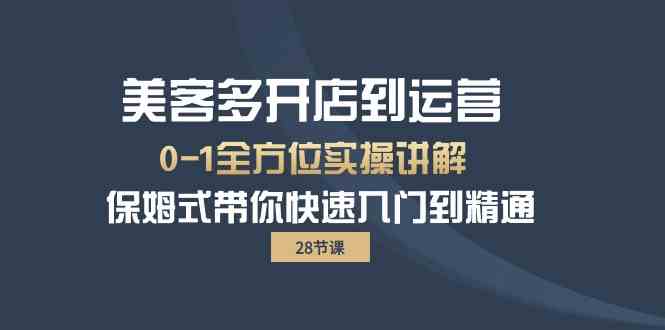 美客多-开店到运营0-1全方位实战讲解，保姆式带你快速入门到精通（28节）