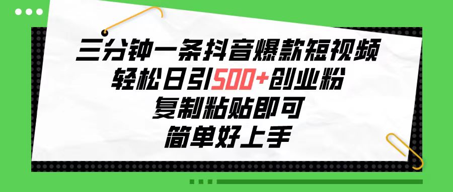 三分钟一条抖音爆款短视频，轻松日引500+创业粉，复制粘贴即可，简单好上手