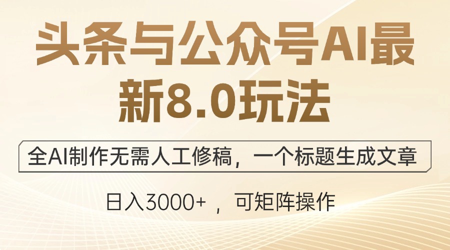 头条与公众号AI最新8.0玩法，全AI制作无需人工修稿，一个标题生成文章，日入3000+可矩阵