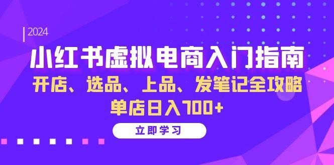 小红书虚拟电商入门指南：开店、选品、上品、发笔记全攻略，单店日入700+