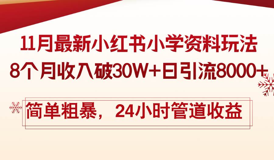 11月份最新小红书小学资料玩法，8个月收入破30W+日引流8000+，简单粗暴，24小时管道收益