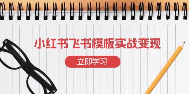 小红书飞书模板实战变现：小红书快速起号，搭建一个赚钱的飞书模板