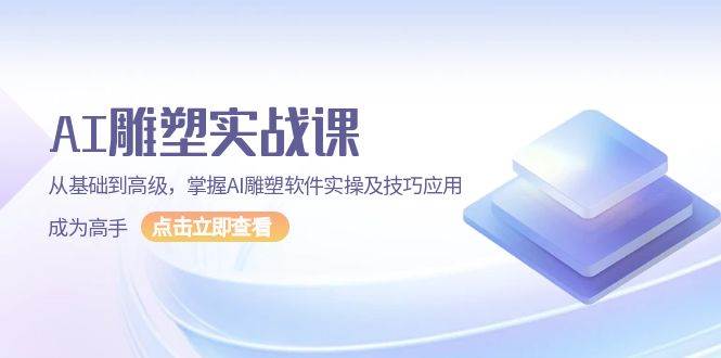 AI雕塑实战课，从基础到高级，掌握AI雕塑软件实操及技巧应用，成为高手