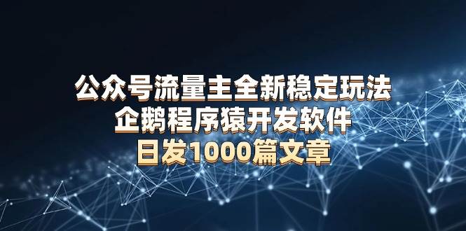 公众号流量主全新稳定玩法，企鹅程序猿开发软件，日发1000篇文章，无需AI改写