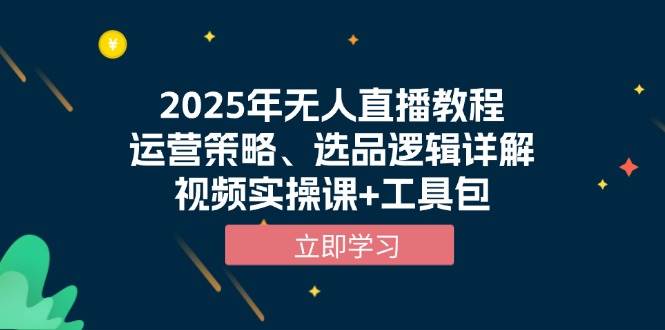 2025年无人直播教程，运营策略、选品逻辑详解（视频实操课+工具包）