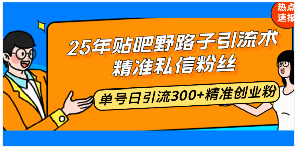 25年贴吧野路子引流术，精准私信粉丝，单号日引流300+精准创业粉