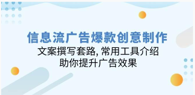 信息流广告爆款创意制作：文案撰写套路, 常用工具介绍, 助你提升广告效果