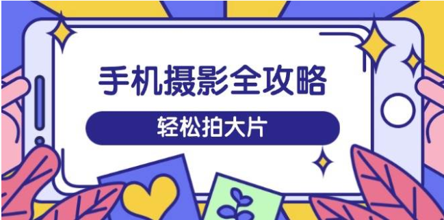 手机摄影训练营：从拍摄到剪辑，解锁短视频大片秘籍