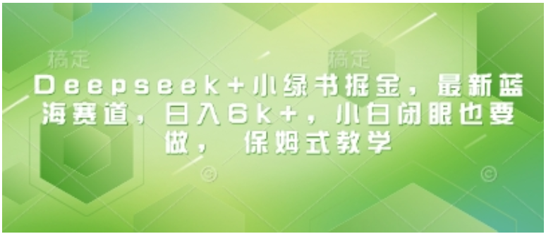 Deepseek 小绿书掘金：小白也能日入 6k + 的蓝海攻略