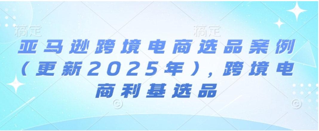 2025 亚马逊跨境电商选品宝典：利基掘金与趋势洞察