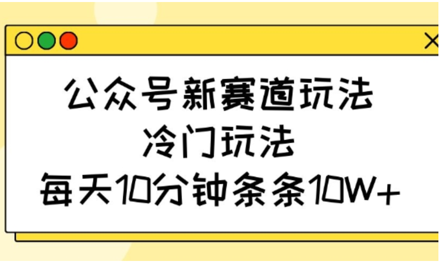 公众号新赛道：每日 10 分钟，开启 10W + 爆款收益之旅