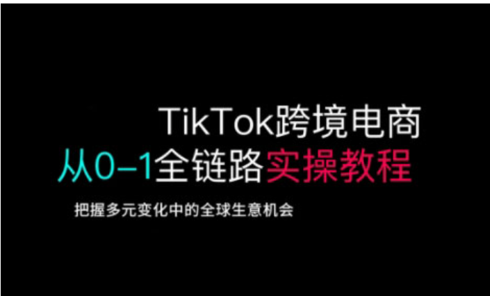 TikTok 跨境电商：从 0 到 1 全链路实操秘籍，解锁全球商机