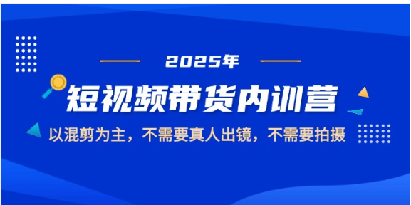 2025 短视频混剪带货特训营，零拍摄零出镜轻松入门