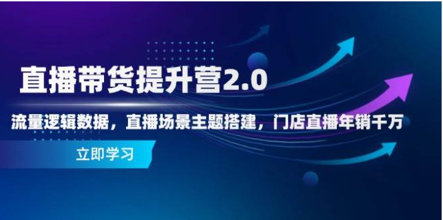 直播带货 2.0 实战营：流量破局 + 场景变现全攻略