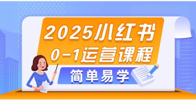 2025 小红书 0 到 1 全攻略！运营、选品、变现一站式教学