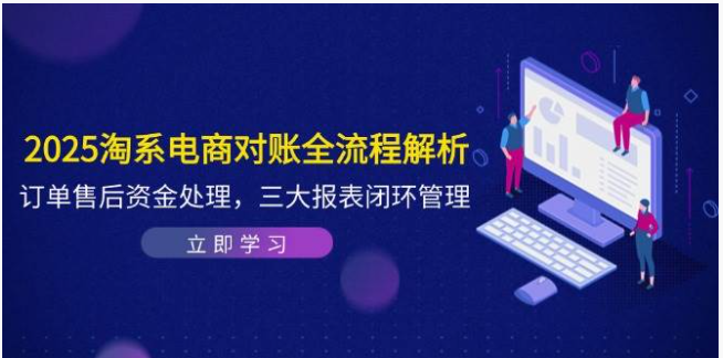 2025 淘系电商对账全攻略！订单售后资金管理，三大报表实现闭环