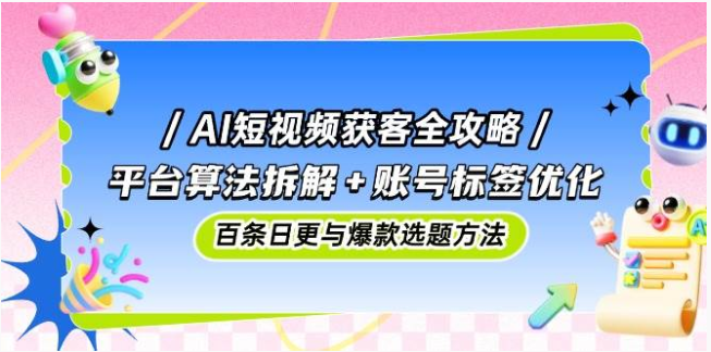 AI 短视频获客王炸攻略！拆解算法 + 优化标签，百条日更引爆流量