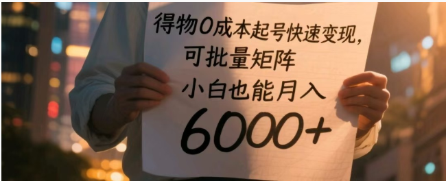 得物 0 成本起号秘籍！3 大赛道 + 矩阵玩法，小白月入 6000+