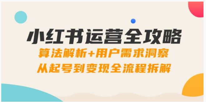 小红书运营破局宝典！算法拆解 + 变现全流程，起号爆单不再难