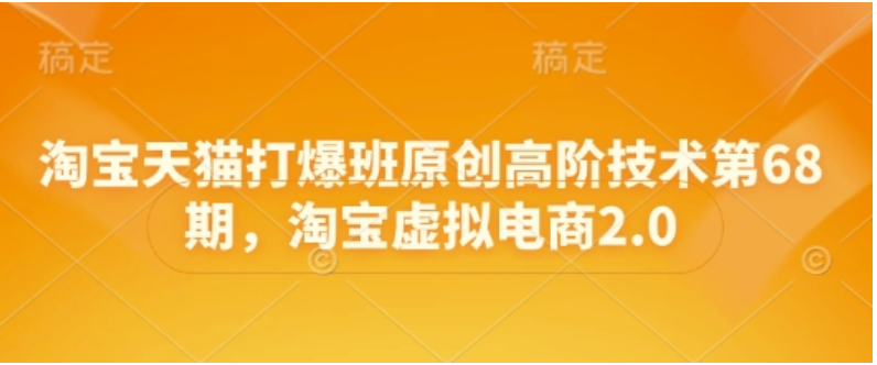淘宝天猫虚拟电商进阶课：2.0 技术全解析，多店运营高效创收