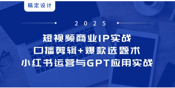 短视频商业 IP 实战 6 期：口播剪辑 + 爆款选题 + 小红书运营全攻略