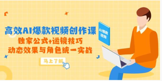 高效 AI 爆款视频创作课：独家公式 + 运镜实战，解锁动态视觉与角色统一密码