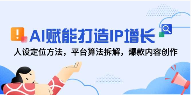 AI 赋能 IP 增长：人设定位・算法拆解・爆款内容实战