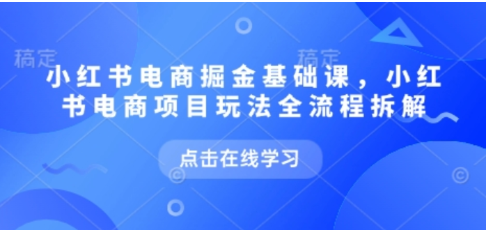 小红书电商掘金课（2025 版）：全流程拆解・爆款要素・六大垂类赛道实战