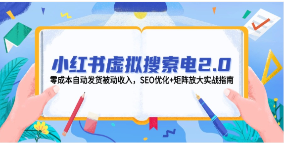 小红书虚拟电 2.0 实战：零成本自动发货，SEO 矩阵放大被动收入