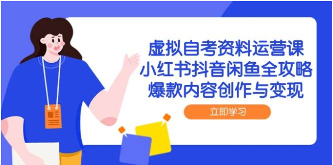 虚拟自考资料运营课：小红书抖音闲鱼全攻略，爆款创作变现指南