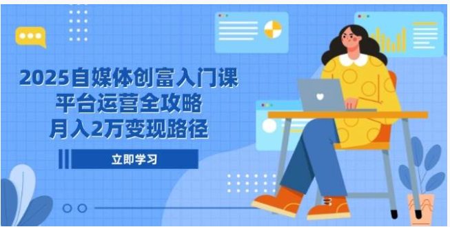 2025 自媒体创富入门课：8 平台运营 + 6 种变现，月入 2 万实操指南