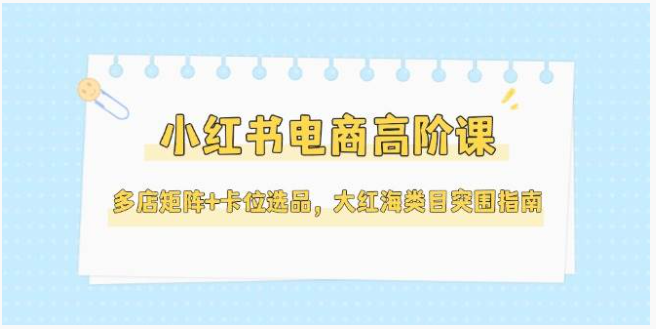 小红书多店矩阵 + 卡位选品课，5 月更新破红海突围