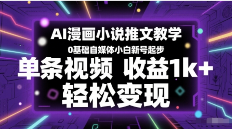 0 基础 AI 漫画小说推文教学！新号起步单条收益 1k+，轻松解锁变现密码