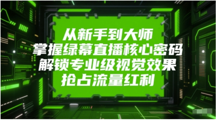 从新手到大师：绿幕直播核心技巧，解锁专业视觉抢流量