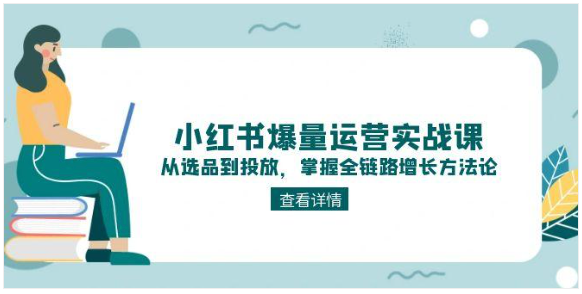 小红书爆量运营实战课：选品到投放全链路增长方法论