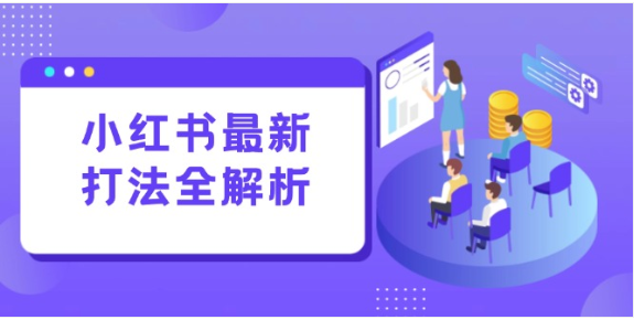 小红书最新打法线下课：笔记 + 评论运营，构建流量增长引擎