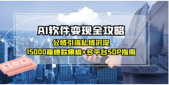 AI 软件变现全攻略：公域引流私域沉淀，15000 模板 + 多平台 SOP