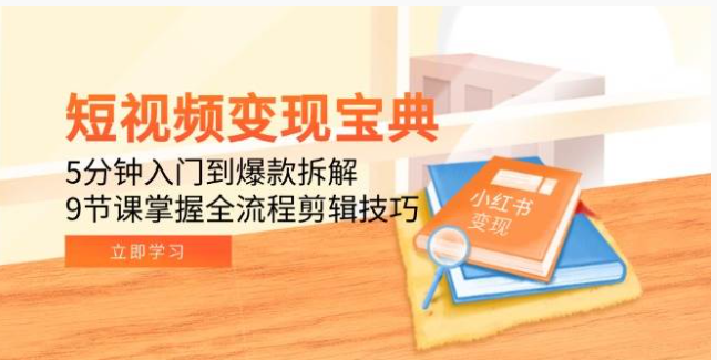 短视频变现全攻略：9 节课掌握剪辑技巧，从入门到爆款拆解