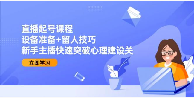 直播起号课：设备 + 留人技巧，新手突破心理关从 0 起号