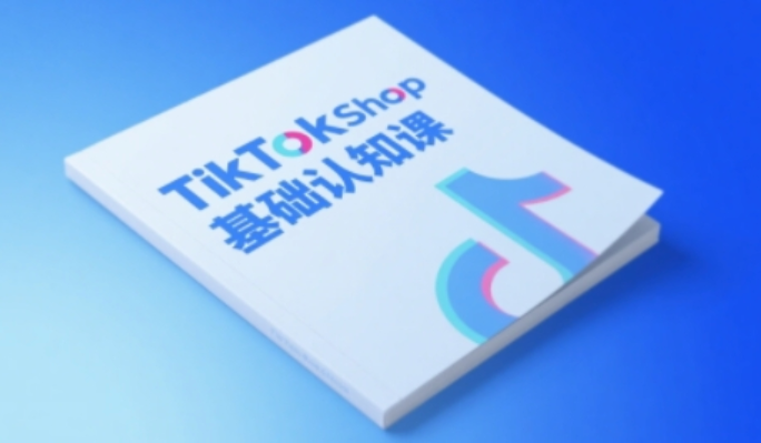 TikTok 小店基础认知课：0-1 掌握跨境电商全链路运营认知