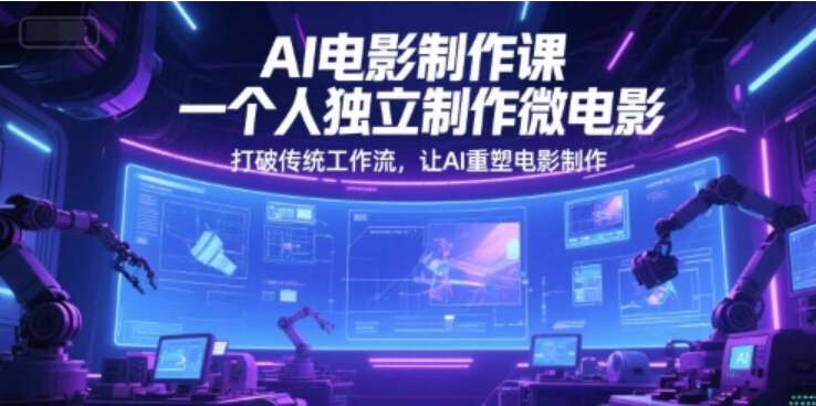 AI 电影制作课：一人用 AI 重塑微电影全流程，突破传统工作流