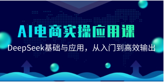 AI 电商实操课：DeepSeek 从入门到精通，高效赋能电商应用