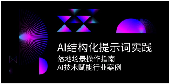 AI 结构化提示词实践课：从基础方法到行业赋能落地指南