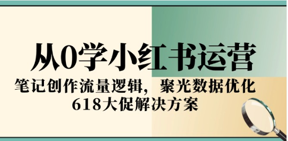 小红书运营 0 基础实战课：笔记流量 + 数据优化 + 618 促单方案