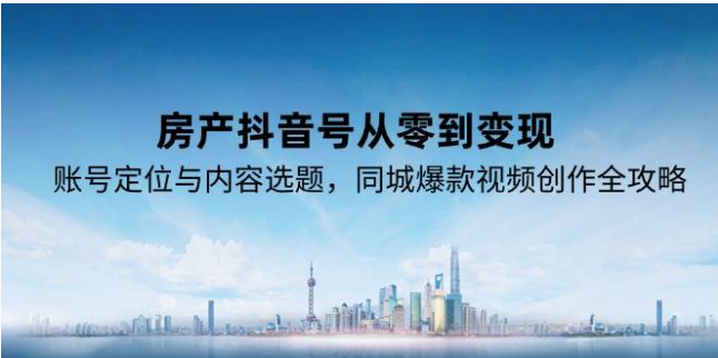 房产抖音从 0 到变现全攻略：定位选题 + 同城爆款创作指南