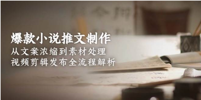 爆款小说推文全流程解析：文案到剪辑发布，零基础速成指南